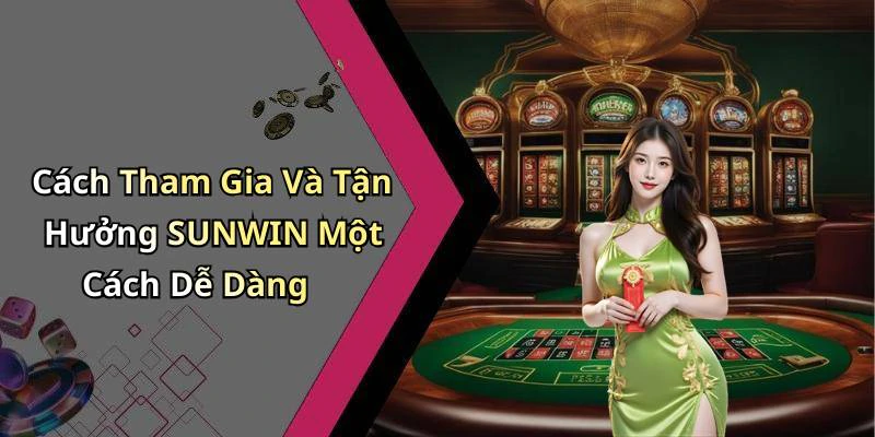 Cách Tham Gia Và Tận Hưởng SUNWIN Một Cách Dễ Dàng