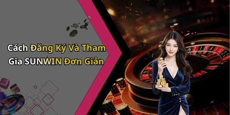 Cách Đăng Ký Và Tham Gia SUNWIN Đơn Giản