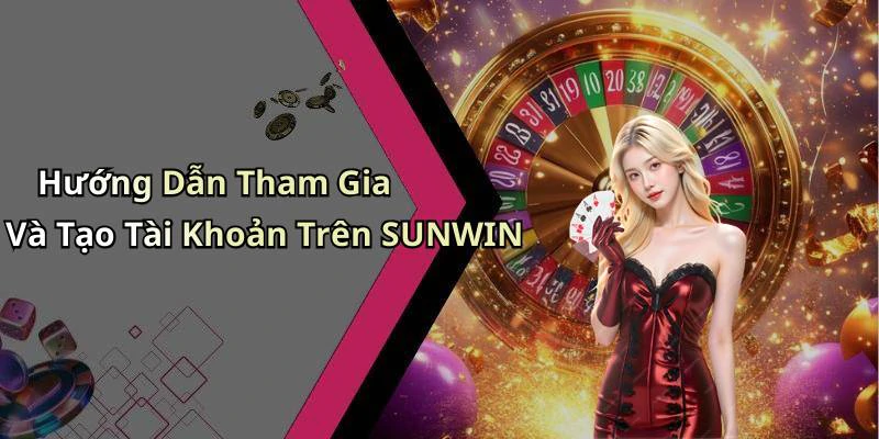 Hướng Dẫn Tham Gia Và Tạo Tài Khoản Trên SUNWIN