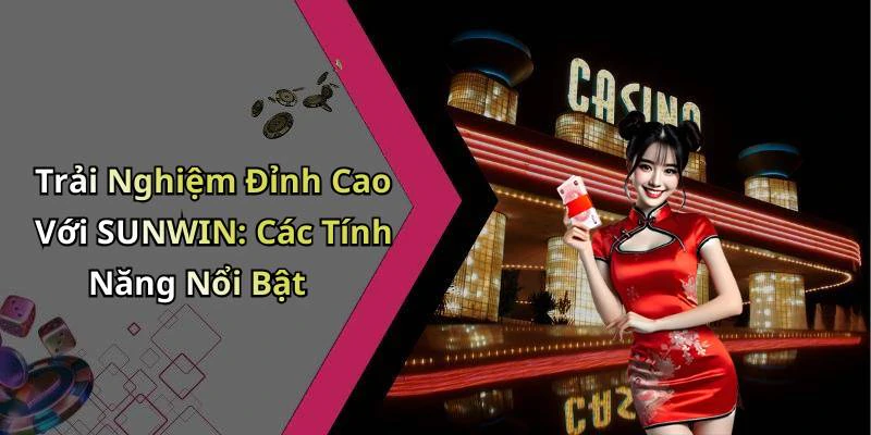 Trải Nghiệm Đỉnh Cao Với SUNWIN: Các Tính Năng Nổi Bật