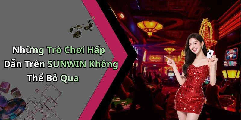 Những Trò Chơi Hấp Dẫn Trên SUNWIN Không Thể Bỏ Qua