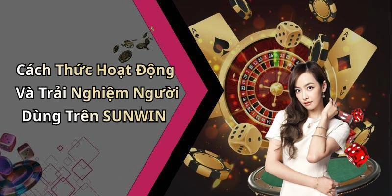 Cách Thức Hoạt Động Và Trải Nghiệm Người Dùng Trên SUNWIN