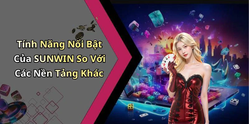 Tính Năng Nổi Bật Của SUNWIN So Với Các Nền Tảng Khác