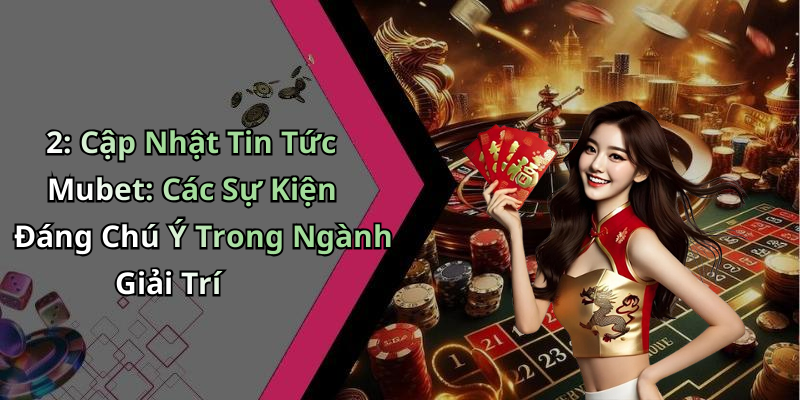 news-mubet-kham-pha-the-gioi-giai-tri-truc-tuyen-day-hap-dan-111